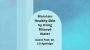 Maintain health skin with filtered water by Dr. Liz Aguiniga