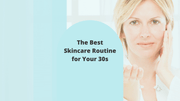 The Best Skincare Routine for Your 30s (and Best Practices to Follow)