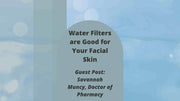 Adding a Water Filter is Good for Your Facial Skin (by Savannah Muncy, Ph.D)